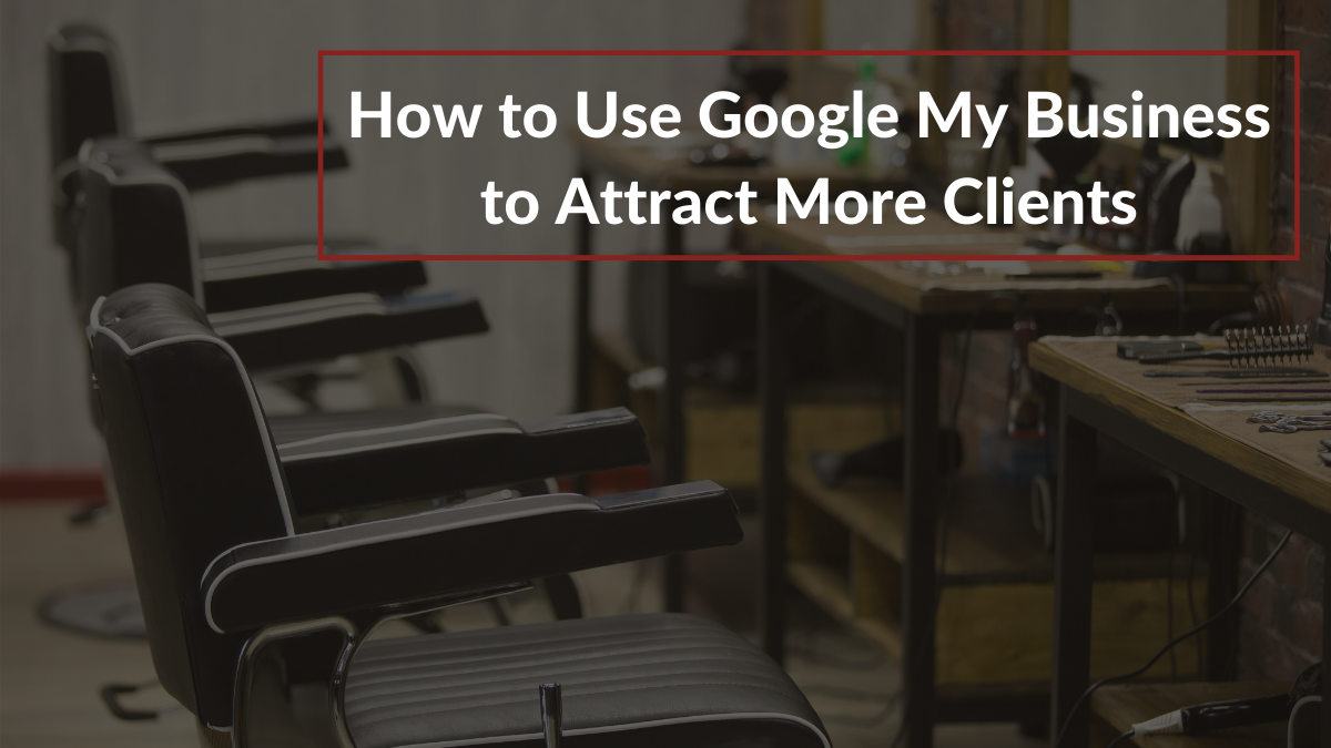 How To Use Google My Business To Attract More Clients